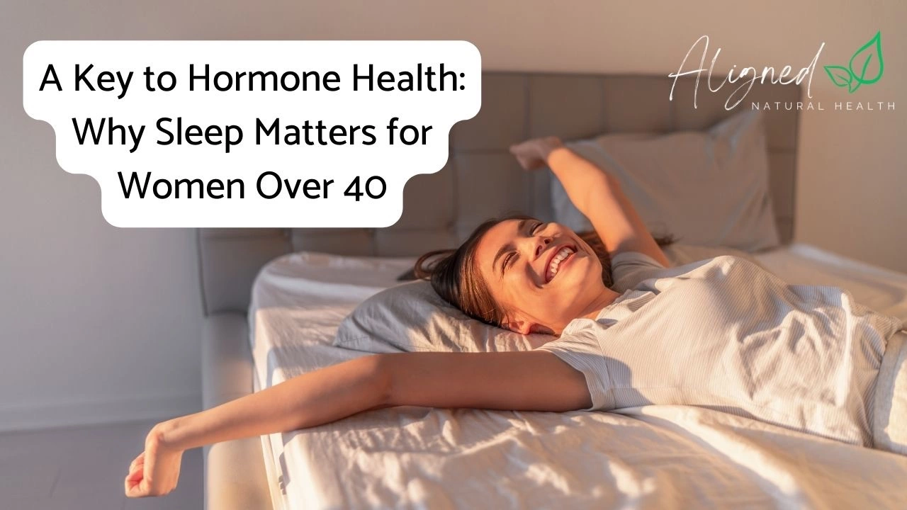 A Key to Hormone Health: Why Sleep Matters for Women Over 40 - Aligned Natural Health